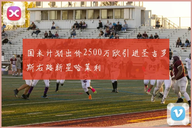 国米计划出价2500万欧引进圣吉罗斯右路新星哈莱利