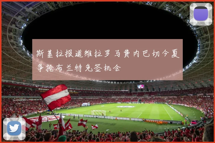 斯基拉报道维拉罗马费内巴切今夏争抢布兰特免签机会