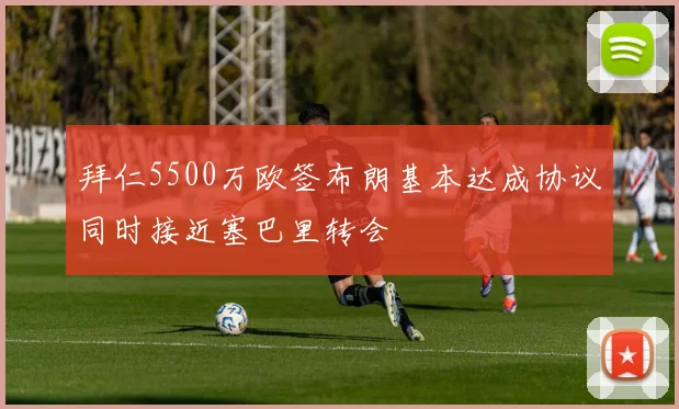 拜仁5500万欧签布朗基本达成协议同时接近塞巴里转会