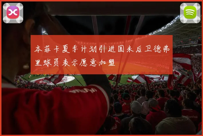 本菲卡夏季计划引进国米后卫德弗里球员表示愿意加盟