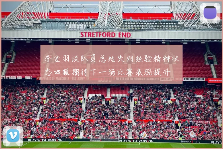 李金羽谈队员总结失利经验精神状态回暖期待下一场比赛表现提升