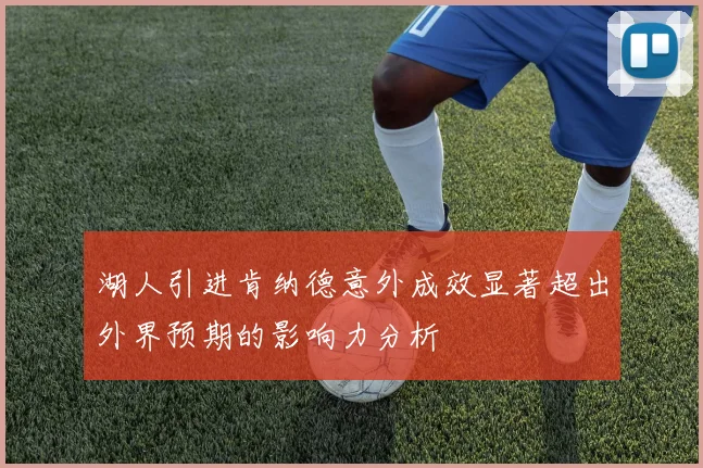 湖人引进肯纳德意外成效显著超出外界预期的影响力分析