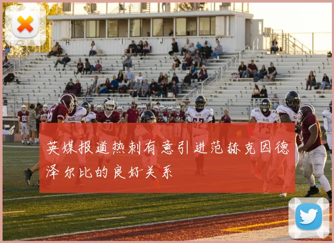 英媒报道热刺有意引进范赫克因德泽尔比的良好关系