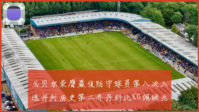 戈贝尔荣膺最佳防守球员第八次入选并列历史第二乔丹科比KG佩顿九次称王