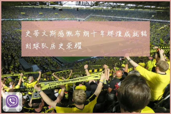 史蒂文斯感慨布朗十年辉煌成就铭刻球队历史荣耀
