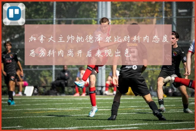 加拿大主帅批德泽尔比对科内态度恶劣科内离开后表现出色